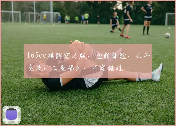 165cc棋牌官方版，全新体验，公平竞技，三重福利，不容错过