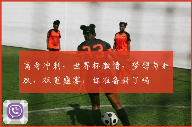 高考冲刺，世界杯激情，梦想与狂欢，双重盛宴，你准备好了吗