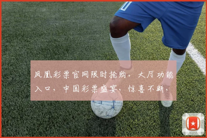 凤凰彩票官网限时抢购，大厅功能入口，中国彩票盛宴，惊喜不断，不容错过，速来体验