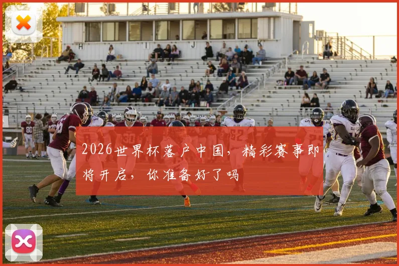 2026世界杯落户中国，精彩赛事即将开启，你准备好了吗