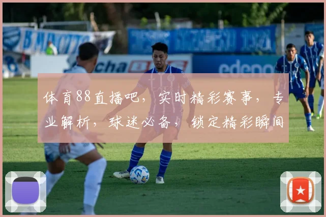 体育88直播吧，实时精彩赛事，专业解析，球迷必备，锁定精彩瞬间，三大亮点不容错过