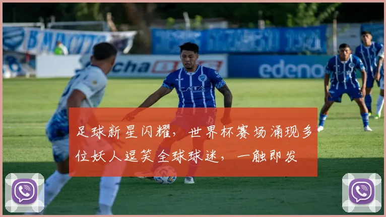 足球新星闪耀，世界杯赛场涌现多位妖人逗笑全球球迷，一触即发