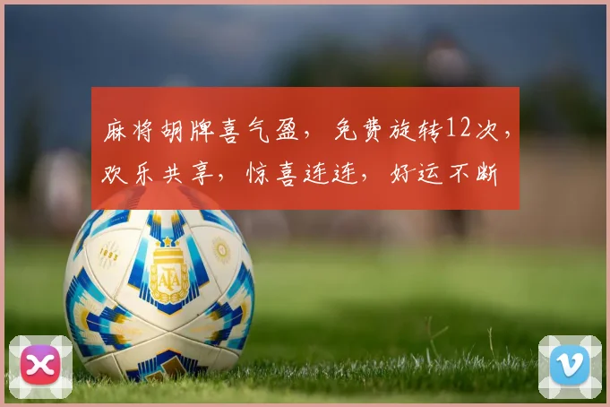 麻将胡牌喜气盈，免费旋转12次，欢乐共享，惊喜连连，好运不断