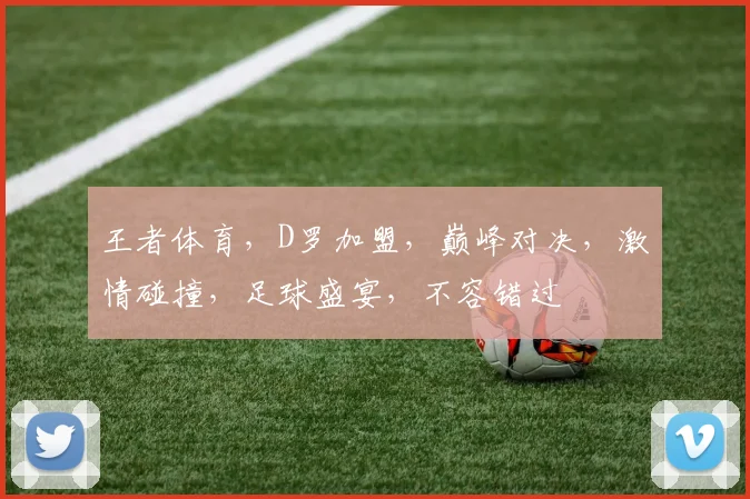 王者体育，D罗加盟，巅峰对决，激情碰撞，足球盛宴，不容错过
